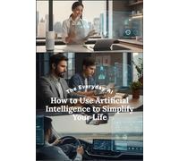 The Everyday AI: How to Use Artificial Intelligence to Simplify Your Life