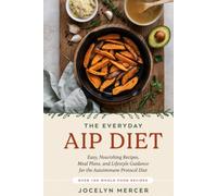 THE EVERYDAY AIP DIET: Easy Nourishing Recipes, Meal Plans and Lifestyle Guidance for the Autoimmune Protocol Diet