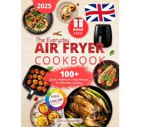 The Everyday Air Fryer Cookbook: 100+ Quick, Healthy & Crispy Recipes for Effortless Cooking, Featuring Full-Color Illustrations