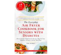 The Everyday Air Fryer Cookbook for Seniors with Diabetes: Flavor-Packed, High-Protein Recipes That Fit Your Routine. Includes a 28-Day Meal Plan