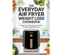 The Everyday Air Fryer Weight Loss Cookbook: Simple, Low-Calorie Meals & 7-Day Plans for Easy, Sustainable Fat Loss: Everyday Veggie Air Fryer Cookbook