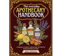 The Everyday Apothecary Handbook: A Beginner's Guide to Making Safe and Effective Herbal Remedies at Home