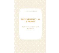 The Everyday as a Prison: Reflections on Time and Repetition (Time, Work and Weariness)