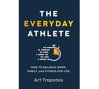 The Everyday Athlete: How to Balance Work, Family, and Fitness for Life