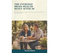 The Everyday Brain Health Reset After 50: Simple Daily Habits to Support Memory, Sharpen Focus, Protect Cognitive Health, and Stay Mentally Engaged