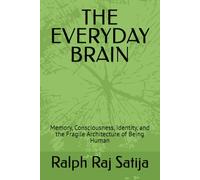 THE EVERYDAY BRAIN: Memory, Consciousness, Identity, and the Fragile Architecture of Being Human