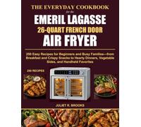 The Everyday Cookbook for the Emeril Lagasse 26-Quart French Door Air Fryer: 250 Easy Recipes for Beginners and Busy Families From Breakfast and ... Vegetable Sides, and Handheld Favorites