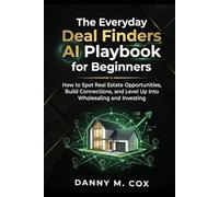 The Everyday Deal Finders AI Playbook for Beginners: How to Spot Real Estate Opportunities, Build Connections, and Level Up Into Wholesaling and Investing