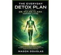 THE EVERYDAY DETOX PLAN BUILT AROUND DR. HULDA CLARK INSPIRED LIVING: A Beginner-Friendly Detox System for Building Consistent Cleansing Habits and Supporting Whole-Body Wellness