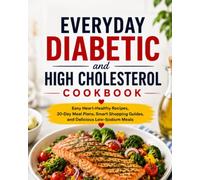 The Everyday Diabetic and High Cholesterol Cookbook: Easy Heart-Healthy Recipes, 30-Day Meal Plans, Smart Shopping Guides, Portion-Friendly Meals, and Practical Nutrition for Everyday Living