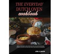 The Everyday Dutch Oven Cookbook: Simple, Flavourful and Effortless One-Pot Recipes for Home Cooks(70+ Recipes for Everyday Meals and Special Occasions)