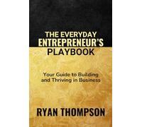 The Everyday Entrepreneur's Playbook: Your Guide to Building and Thriving in Business