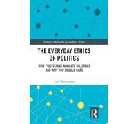 The Everyday Ethics of Politics: How Politicians Navigate Dilemmas and Why You Should Care (Political Philosophy for the Real World)