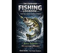 The Everyday Fishing Logbook: Record Trips, Catches, Conditions & What Worked