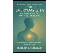 The Everyday Gita: Ancient Wisdom for Modern Living: A Common Man's Guide to Inner Peace, Purpose, and Power: 1 (Sacred Dialogues)