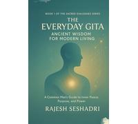 The Everyday Gita: Ancient Wisdom for Modern Living: A Common Man's Guide to Inner Peace, Purpose, and Power (Sacred Dialogues)