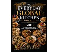 The Everyday Global Kitchen Cookbook: 500 Essential Recipes from Around the World (The Everyday Global Table Cookbook Series)