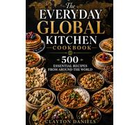 The Everyday Global Kitchen Cookbook: 500 Essential Recipes from Around the World (The Everyday Global Table Cookbook Series)