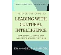 The Everyday Guide to Leading with Cultural Intelligence: How to Build Trust and Influence Across Cultures (The Cultural Intelligence Series)
