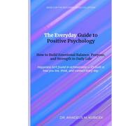 The Everyday Guide to Positive Psychology: How to Build Emotional Balance, Purpose, and Strength in Daily Life (The Resilience Intelligence Series - The Everyday Guides)