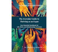 THE EVERYDAY GUIDE TO THRIVING AS AN EXPAT: Your Essential Handbook for Life, Work, and Relationships Overseas (The Everyday Guide to Cultural Intelligence (CQ) Series)
