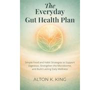The Everyday Gut Health Plan: Simple Food and Habit Strategies to Support Digestion, Strengthen the Microbiome, and Build Lasting Daily Wellness