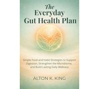 The Everyday Gut Health Plan: Simple Food and Habit Strategies to Support Digestion, Strengthen the Microbiome, and Build Lasting Daily Wellness