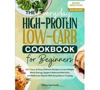 The Everyday High Protein Low Carb Cookbook for Beginners: 365+Days of Easy, Delicious Recipes to Lose Weight, Boost Energy, Support Balanced Nutrition & Build Lean Muscle with Easy Macro Tracking