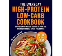 The Everyday High-Protein Low-Carb Cookbook: Simple Flavor-Packed Recipes to Burn Fat, Build Lean Muscle & Feel Full Longer