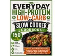 The Everyday High-Protein Low-Carb Slow Cooker Cookbook: 150 Easy, Flavor-Packed Slow Cooker Recipes to Support Weight Loss, Build Lean Muscle, Boost ... and Make Healthy Eating Effortless Every Day