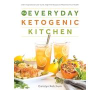 The Everyday Ketogenic Kitchen: 150+ Inspirational Low-Carb, High-Fat Recipes to Maximize Your Health