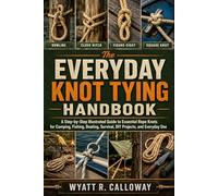 The Everyday Knot Tying Handbook: A Step-by-Step Illustrated Guide to Essential Rope Knots for Camping, Fishing, Boating, Survival, DIY Projects, and Everyday Use