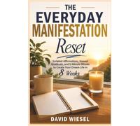 The Everyday Manifestation Reset: Scripted Affirmations, Honest Gratitude, and 5-Minute Rituals to Create Your Dream Life in 8 Weeks