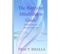 The Everyday Mindfulness Guide: Finding Calm and Clarity in Daily Life