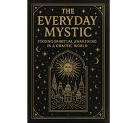 The Everyday Mystic: Finding Spiritual Awakening in a Chaotic World