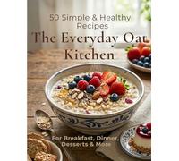 The Everyday Oat Kitchen: 50 Easy and Healthy Oat Recipes for Breakfast, Baking, Savory Meals, and Desserts