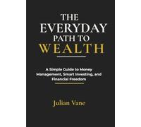 The Everyday Path to Wealth: A Simple Guide to Money Management, Smart Investing, and Financial Freedom
