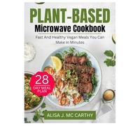 THE EVERYDAY PLANT-BASED MICROWAVE MEALS COOKBOOK: Fast, Healthy Vegan Meals You Can Make in Minutes (Simple delicious cookbook)