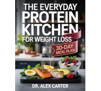 The Everyday Protein Kitchen for Weight Loss: Lean, High-Protein Meals to Support Fat Loss, Muscle Tone, and a Healthier Body 30 Day Meal Plan Included