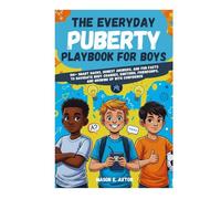 The Everyday Puberty Playbook for Boys: 100+ Smart Hacks, Honest Answers, and Fun Facts to Navigate Body Changes, Emotions, Friendships, and Growing Up with Confidence