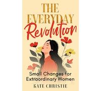 The Everyday Revolution: Small Changes for Extraordinary Women