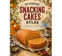 The Everyday Snacking Cakes Atlas: A Beginner's Cake Cookbook of Easy Baking Recipes from Around the World - Simple, Cozy Bakes That Grow Your Skills, ... and Sharing (The Everyday World Kitchen)