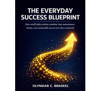 The Everyday Success Blueprint: How small daily actions combine into momentum, clarity, and sustainable success over time consistently