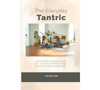 The Everyday Tantric: Micro-Practices for Energy, Focus & Calm - Quick Tantric Routines for Busy Lives (No Prior Experience Required)