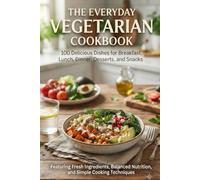 The Everyday Vegetarian Cookbook: 100 Delicious Dishes for Breakfast, Lunch, Dinner, Desserts, and Snacks Featuring Fresh Ingredients, Balanced Nutrition, and Simple Cooking Techniques