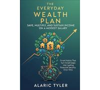 The Everyday Wealth Plan: Save, Multiply, and Sustain Income on a Modest Salary: Smart Habits That Turn Small Steps into Lasting Financial Security Over Time