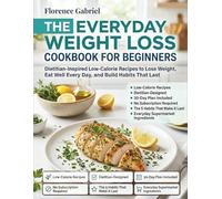 THE EVERYDAY WEIGHT LOSS COOKBOOK FOR BEGINNERS: Dietitian-Inspired Low-Calorie Recipes to Lose Weight, Eat Well Every Day, and Build Habits That Last