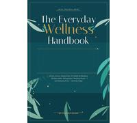 The Everyday Wellness Handbook: Simple, Science-Backed How-To Guides for Building Healthy Habits, Eating Better, Sleeping Deeper, and Reducing Stress