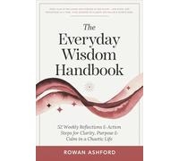 The Everyday Wisdom Handbook: 52 Weekly Reflections & Action Steps for Clarity, Purpose & Calm in a Chaotic Life