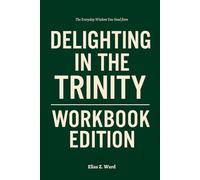 The Everyday Wisdom You Need from Delighting in the Trinity Workbook Edition: A Step-by-Step System for Executing Michael Reeves' Framework Daily